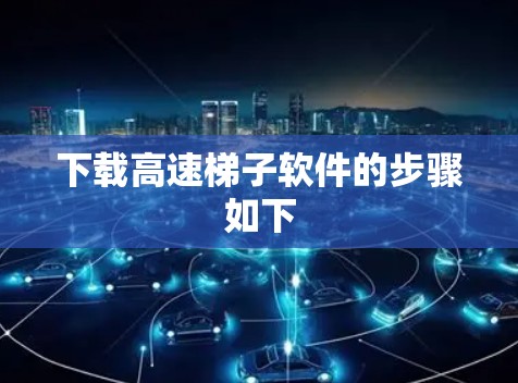 下载高速梯子软件的步骤如下 下载高速梯子软件的步骤如下