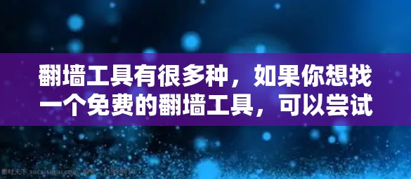 翻墙工具有很多种,如果你想找一个免费的翻墙工具,可以尝试以下几种 翻墙工具有很多种,如果你想找一个免费的翻墙工具,可以尝试以下几种