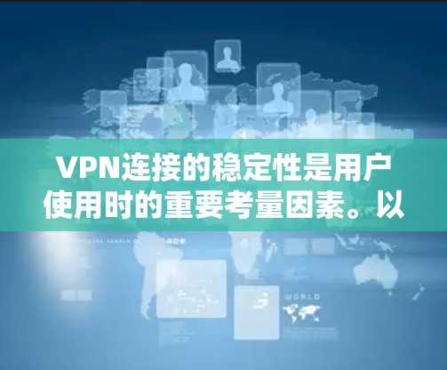 VPN连接的稳定性是用户使用时的重要考量因素。以下是详细的VPN连接稳定性评测报告 VPN连接的稳定性是用户使用时的重要考量因素。以下是详细的VPN连接稳定性评测报告