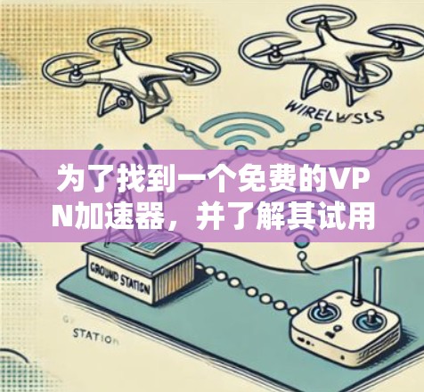 为了找到一个免费的VPN加速器，并了解其试用版使用方法，您可以按照以下步骤进行