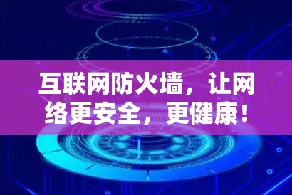 互联网防火墙,让网络更安全,更健康! 互联网防火墙,让网络更安全,更健康!
