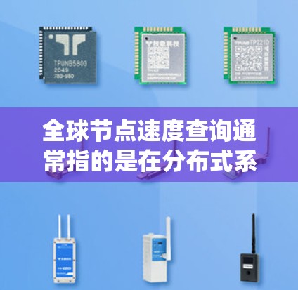 全球节点速度查询通常指的是在分布式系统或节点网络中，对所有节点进行性能检测和评估。以下是一些可能涉及的步骤和方法