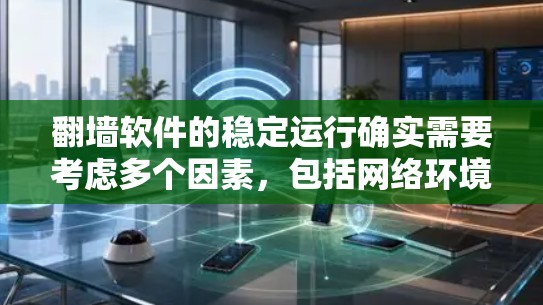 翻墙软件的稳定运行确实需要考虑多个因素，包括网络环境、软件本身的稳定性、用户设置的安全模式以及可能遇到的网络不稳定情况。以下是一些关键点，帮助你更好地理解如何确保翻墙软件的稳定运行