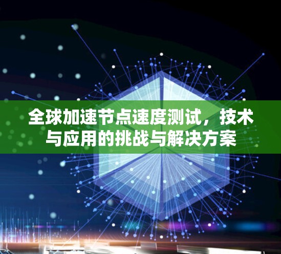 全球加速节点速度测试，技术与应用的挑战与解决方案