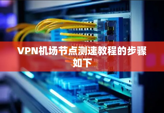 VPN<strong>机场节点</strong>测速教程的步骤如下
