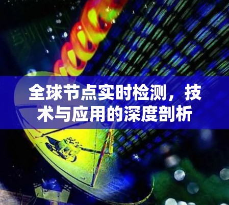 全球节点实时检测,技术与应用的深度剖析 全球节点实时检测,技术与应用的深度剖析