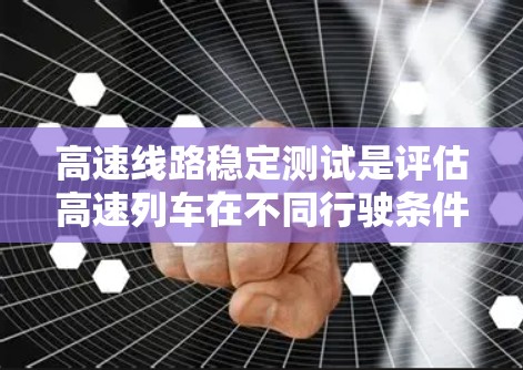 高速线路稳定测试是评估高速列车在不同行驶条件下运行状态的关键指标,通过多个方面和设备的综合运用,确保列车在复杂环境下的稳定性和安全性。以下是该过程的详细总结 高速线路稳定测试是评估高速列车在不同行驶条件下运行状态的关键指标,通过多个方面和设备的综合运用,确保列车在复杂环境下的稳定性和安全性。以下是该过程的详细总结