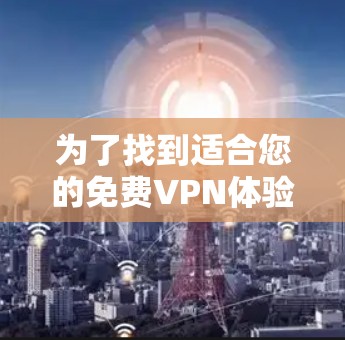 为了找到适合您的免费VPN体验入口,以下是详细的步骤和推荐 为了找到适合您的免费VPN体验入口,以下是详细的步骤和推荐