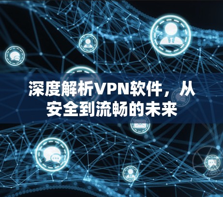 深度解析VPN软件,从安全到流畅的未来 深度解析VPN软件,从安全到流畅的未来