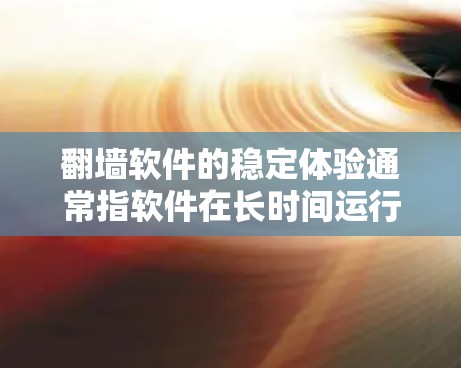 翻墙软件的稳定体验通常指软件在长时间运行时的流畅性和稳定性,以及对设备和网络环境的适应性。以下是一些稳定的翻墙软件推荐,供您参考 翻墙软件的稳定体验通常指软件在长时间运行时的流畅性和稳定性,以及对设备和网络环境的适应性。以下是一些稳定的翻墙软件推荐,供您参考