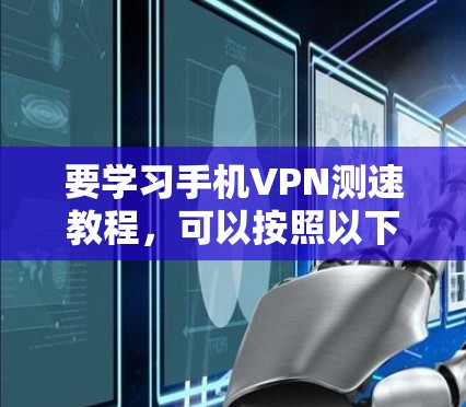 要学习手机VPN测速教程,可以按照以下步骤进行 要学习手机VPN测速教程,可以按照以下步骤进行