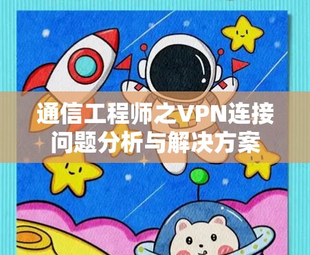 通信工程师之VPN连接问题分析与解决方案 通信工程师之VPN连接问题分析与解决方案