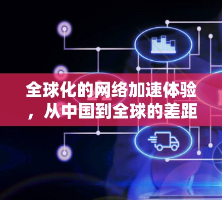 全球化的网络加速体验,从中国到全球的差距与改进建议 全球化的网络加速体验,从中国到全球的差距与改进建议