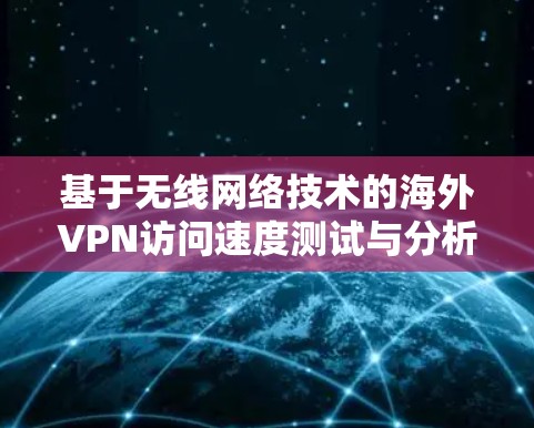 基于无线网络技术的海外VPN访问速度测试与分析