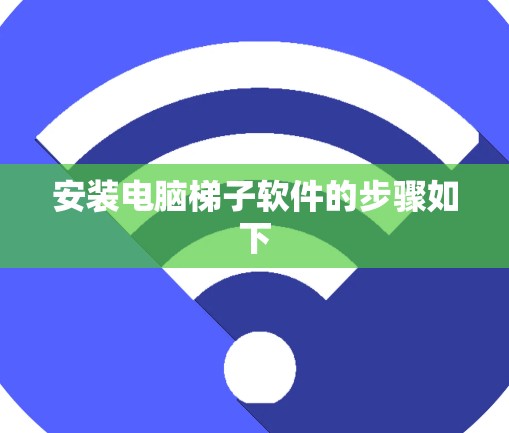 安装电脑梯子软件的步骤如下 安装电脑梯子软件的步骤如下