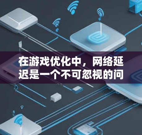 在游戏优化中,网络延迟是一个不可忽视的问题,尤其是在需要频繁加载或等待时。为了提升游戏体验,推荐以下几种网络延迟优化和加速工具,帮助您有效解决延迟问题 在游戏优化中,网络延迟是一个不可忽视的问题,尤其是在需要频繁加载或等待时。为了提升游戏体验,推荐以下几种网络延迟优化和加速工具,帮助您有效解决延迟问题