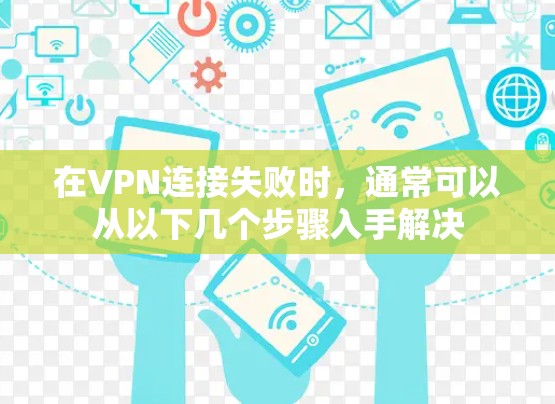 在VPN连接失败时,通常可以从以下几个步骤入手解决 在VPN连接失败时,通常可以从以下几个步骤入手解决