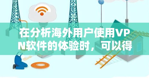 在分析海外用户使用VPN软件的体验时,可以得出以下几点关键结论和建议 在分析海外用户使用VPN软件的体验时,可以得出以下几点关键结论和建议