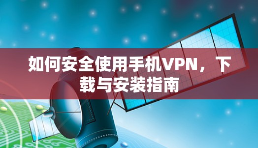 如何安全使用手机VPN,下载与安装指南 如何安全使用手机VPN,下载与安装指南