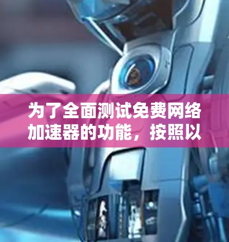 为了全面测试免费网络加速器的功能，按照以下步骤进行