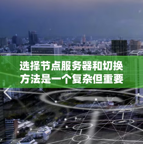 选择节点服务器和切换方法是一个复杂但重要的过程，涉及多个因素的综合考虑。以下是一个系统化的指南，帮助您更好地进行这一选择