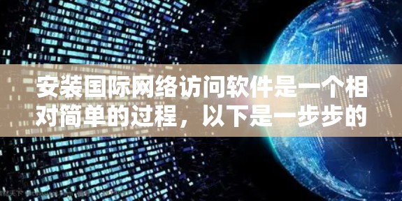 安装国际网络访问软件是一个相对简单的过程,以下是一步步的指导 安装国际网络访问软件是一个相对简单的过程,以下是一步步的指导