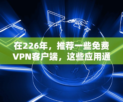 在226年，推荐一些免费VPN客户端，这些应用通常会支持最新的加密技术和稳定性能