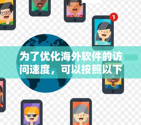 为了优化海外软件的访问速度，可以按照以下步骤进行系统化的优化计划