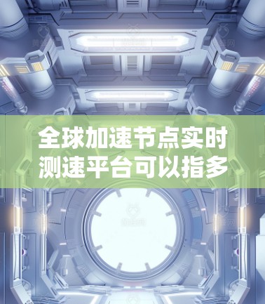 全球加速节点实时测速平台可以指多个用于检测和分析网络延迟、带宽和加速节点性能的工具。以下是一些常见的全球加速节点实时测速平台及其功能 全球加速节点实时测速平台可以指多个用于检测和分析网络延迟、带宽和加速节点性能的工具。以下是一些常见的全球加速节点实时测速平台及其功能