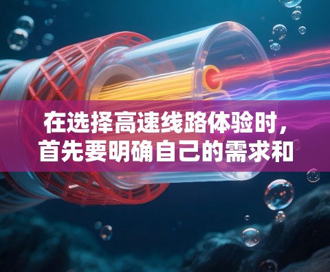 在选择高速线路体验时，首先要明确自己的需求和偏好。以下是一些建议和推荐，帮助您更好地了解和选择适合的高速线路和体验
