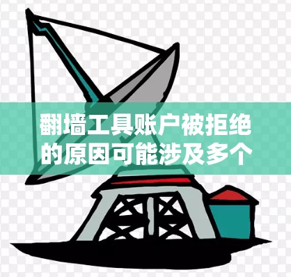 翻墙工具账户被拒绝的原因可能涉及多个方面，以下是一步步的解决方案