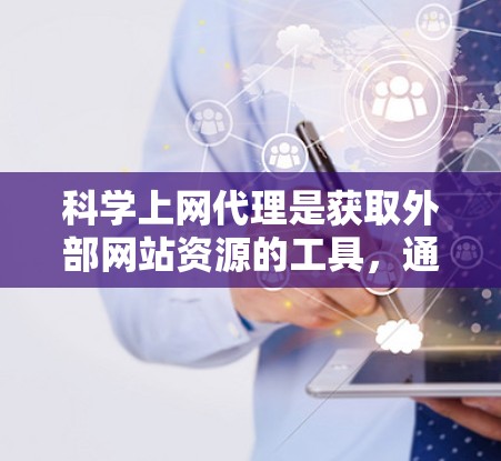 科学上网代理是获取外部网站资源的工具,通常通过网络代理服务器连接外部网站。以下是科学上网代理设置的详细步骤 科学上网代理是获取外部网站资源的工具,通常通过网络代理服务器连接外部网站。以下是科学上网代理设置的详细步骤