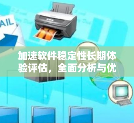 加速软件稳定性长期体验评估,全面分析与优化建议 加速软件稳定性长期体验评估,全面分析与优化建议