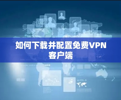 如何下载并配置免费VPN客户端