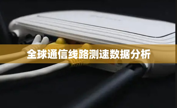 全球通信线路测速数据分析