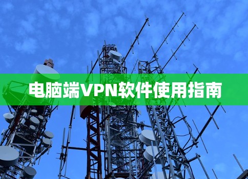 电脑端VPN软件使用指南 电脑端VPN软件使用指南