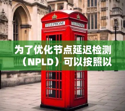 为了优化节点延迟检测(NPLD)可以按照以下步骤进行 为了优化节点延迟检测(NPLD)可以按照以下步骤进行