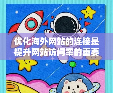 优化海外网站的连接是提升网站访问率的重要步骤，特别是对于国际推广或跨平台网站开发来说，这篇文章将提供一个系统化的教程，帮助您优化连接。以下是一些关键步骤和技术点，供您参考