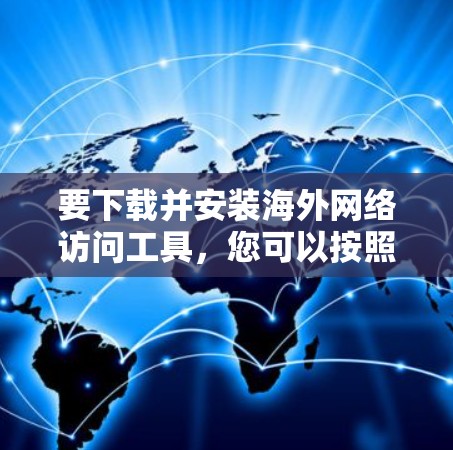 要下载并安装海外网络访问工具，您可以按照以下步骤操作