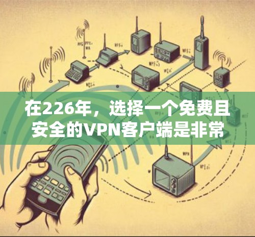 在226年,选择一个免费且安全的VPN客户端是非常重要的,以下是一些推荐的平台和下载入口,这些平台通常提供免费试用或无费用下载 在226年,选择一个免费且安全的VPN客户端是非常重要的,以下是一些推荐的平台和下载入口,这些平台通常提供免费试用或无费用下载