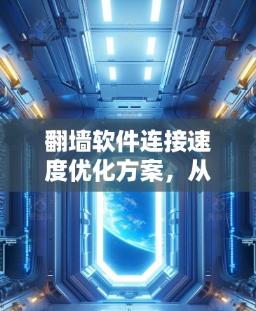 翻墙软件连接速度优化方案，从基础到优化建议