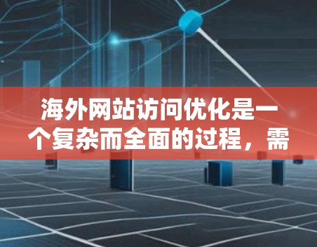 海外网站访问优化是一个复杂而全面的过程,需要从多个方面进行优化,包括SEO优化、站内优化、站外优化以及用户体验等。以下是一些基础的海外网站访问优化教程,帮助您提升访问量、提高转化率,并降低成本 海外网站访问优化是一个复杂而全面的过程,需要从多个方面进行优化,包括SEO优化、站内优化、站外优化以及用户体验等。以下是一些基础的海外网站访问优化教程,帮助您提升访问量、提高转化率,并降低成本