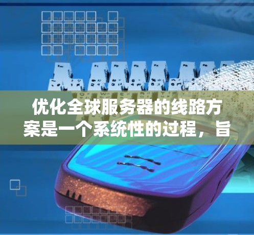 优化全球服务器的线路方案是一个系统性的过程,旨在提升服务器的性能和稳定性。以下是一个有条理的优化方案,涵盖了从连接方式到网络管理的各个方面 优化全球服务器的线路方案是一个系统性的过程,旨在提升服务器的性能和稳定性。以下是一个有条理的优化方案,涵盖了从连接方式到网络管理的各个方面
