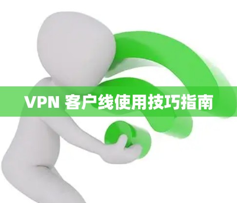 VPN 客户线使用技巧指南