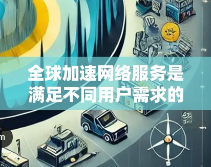 全球加速网络服务是满足不同用户需求的一种网络加速方式,主要通过连接到美国的任何国家的网络实现。以下是针对全球加速网络服务的评测分析 全球加速网络服务是满足不同用户需求的一种网络加速方式,主要通过连接到美国的任何国家的网络实现。以下是针对全球加速网络服务的评测分析