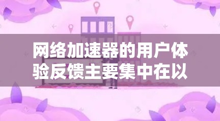 网络加速器的用户体验反馈主要集中在以下几个方面 网络加速器的用户体验反馈主要集中在以下几个方面