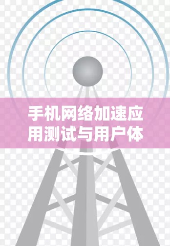 手机网络加速应用测试与用户体验优化