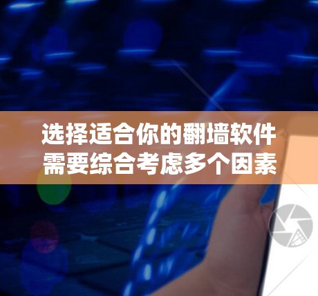 选择适合你的翻墙软件需要综合考虑多个因素,以下是一个系统化的指南,帮助你做出明智的选择 选择适合你的翻墙软件需要综合考虑多个因素,以下是一个系统化的指南,帮助你做出明智的选择