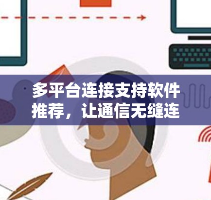 多平台连接支持软件推荐,让通信无缝连接的实用指南 多平台连接支持软件推荐,让通信无缝连接的实用指南