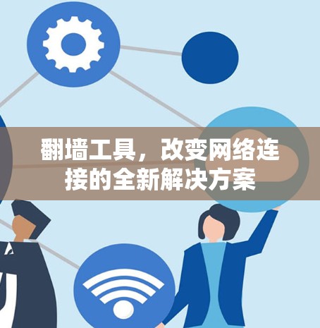翻墙工具，改变网络连接的全新解决方案
